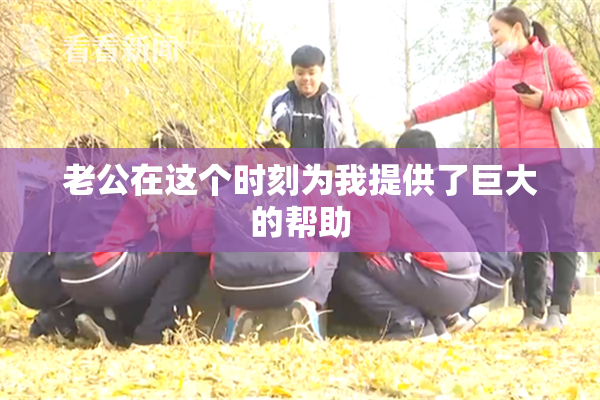 老公在这个时刻为我提供了巨大的帮助
