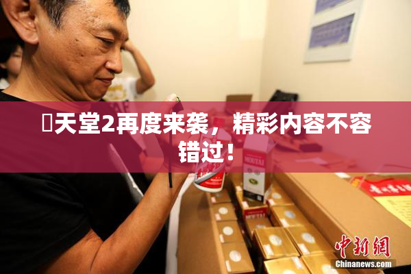 妺天堂2再度来袭，精彩内容不容错过！