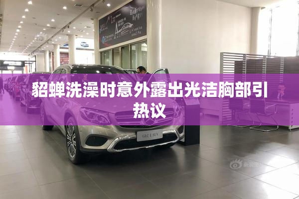 貂蝉洗澡时意外露出光洁胸部引热议