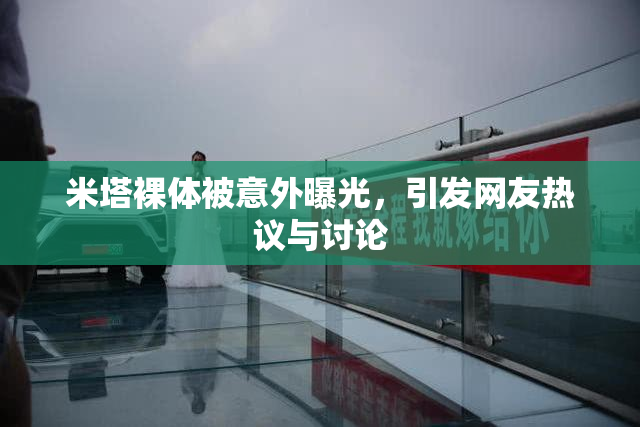 米塔裸体被意外曝光，引发网友热议与讨论