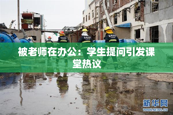 被老师在办公：学生提问引发课堂热议