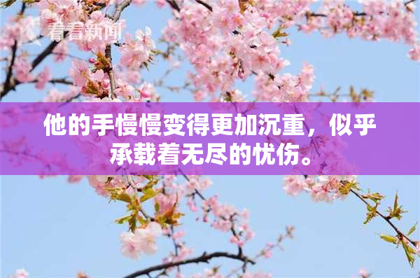 他的手慢慢变得更加沉重，似乎承载着无尽的忧伤。