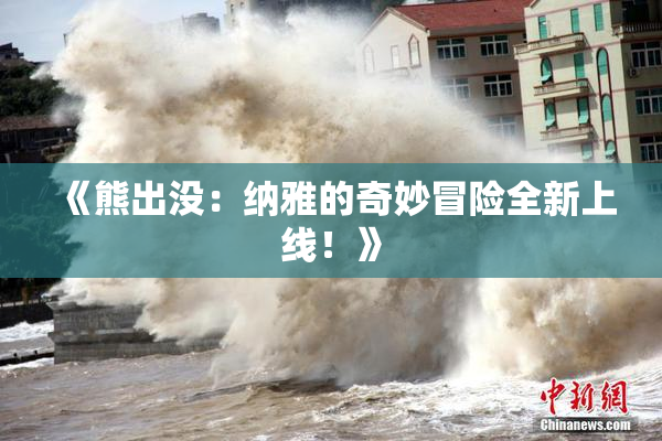 《熊出没：纳雅的奇妙冒险全新上线！》