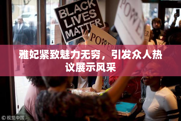 雅妃紧致魅力无穷，引发众人热议展示风采