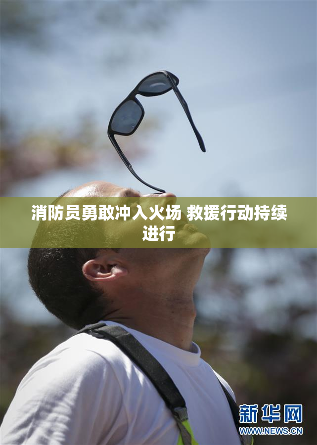 消防员勇敢冲入火场 救援行动持续进行