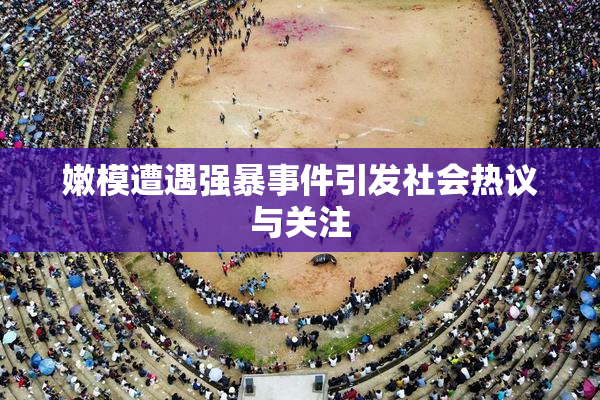 嫩模遭遇强暴事件引发社会热议与关注