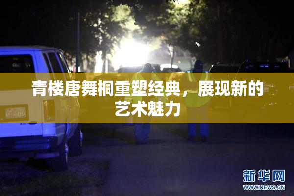 青楼唐舞桐重塑经典，展现新的艺术魅力