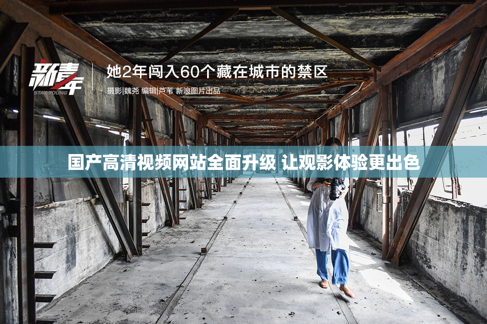 国产高清视频网站全面升级 让观影体验更出色