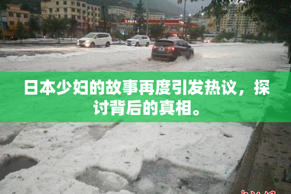 日本少妇的故事再度引发热议，探讨背后的真相。