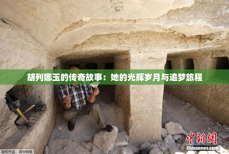 胡列娜玉的传奇故事：她的光辉岁月与追梦旅程
