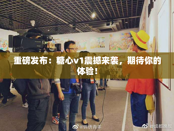 重磅发布：糖心v1震撼来袭，期待你的体验！