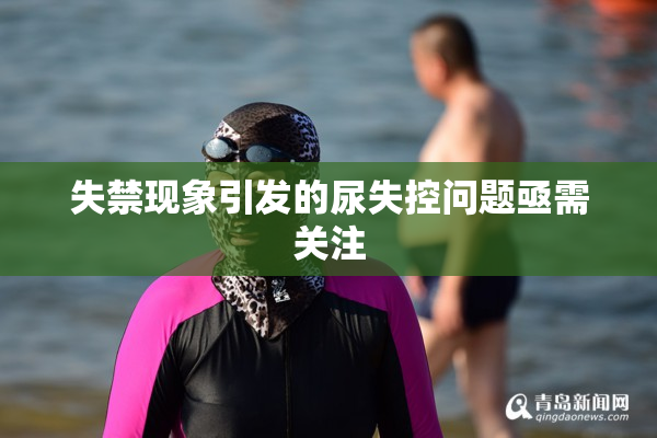 失禁现象引发的尿失控问题亟需关注