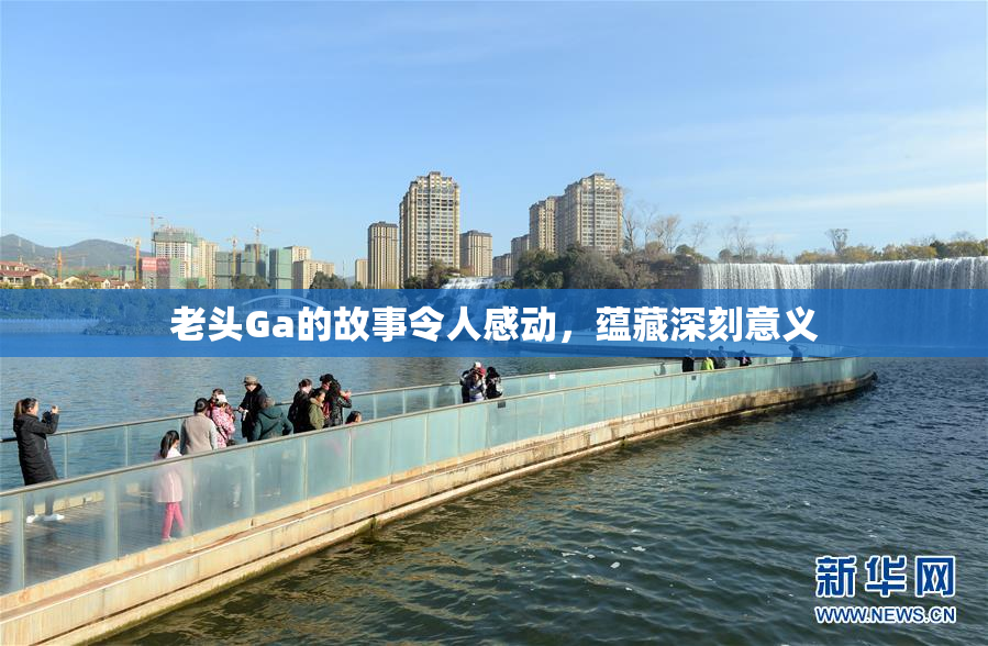 老头Ga的故事令人感动，蕴藏深刻意义