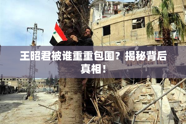 王昭君被谁重重包围？揭秘背后真相！