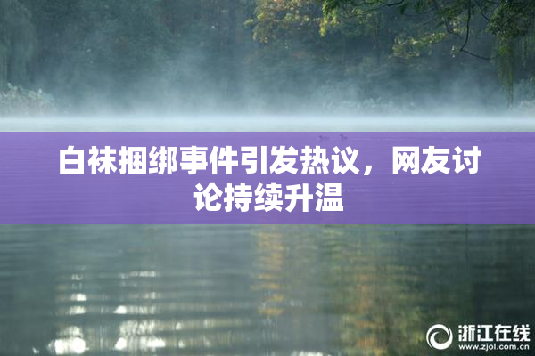 白袜捆绑事件引发热议，网友讨论持续升温