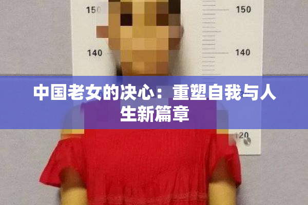 中国老女的决心：重塑自我与人生新篇章