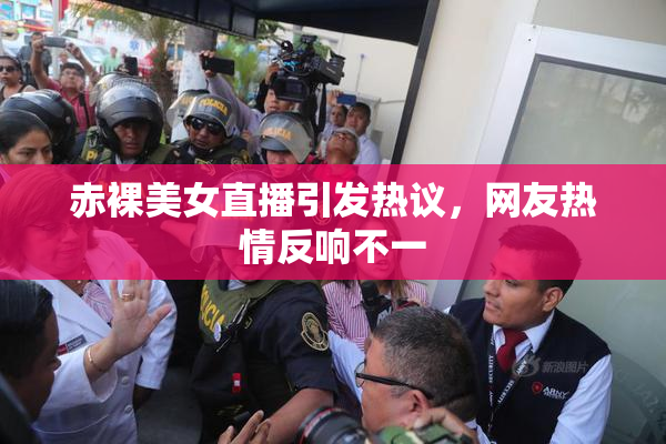 赤裸美女直播引发热议，网友热情反响不一