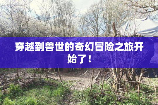 穿越到兽世的奇幻冒险之旅开始了！