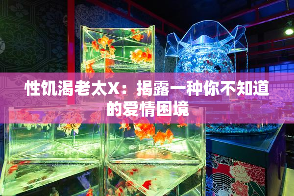 性饥渴老太X：揭露一种你不知道的爱情困境