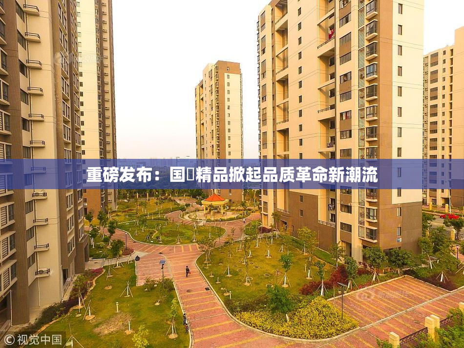 重磅发布：国產精品掀起品质革命新潮流