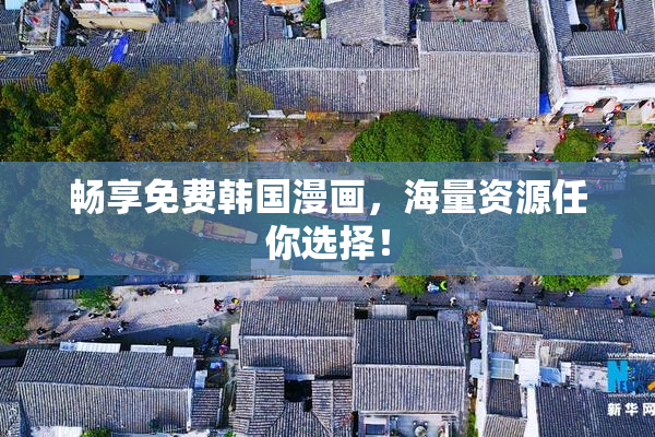 畅享免费韩国漫画，海量资源任你选择！