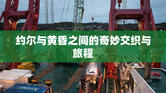约尔与黄昏之间的奇妙交织与旅程