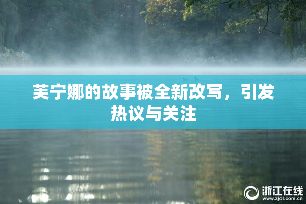 芙宁娜的故事被全新改写，引发热议与关注