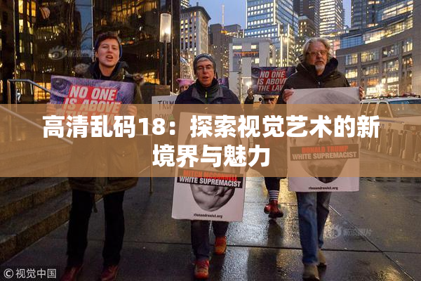 高清乱码18：探索视觉艺术的新境界与魅力