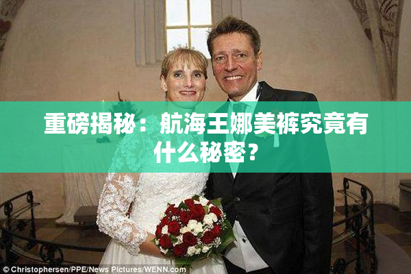 重磅揭秘：航海王娜美裤究竟有什么秘密？