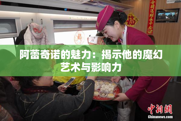阿蕾奇诺的魅力：揭示他的魔幻艺术与影响力