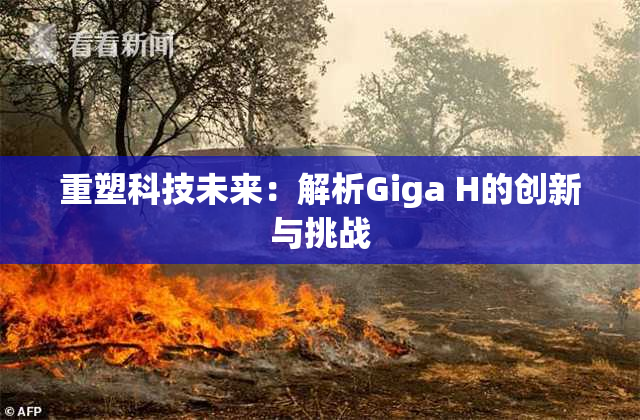 重塑科技未来：解析Giga H的创新与挑战