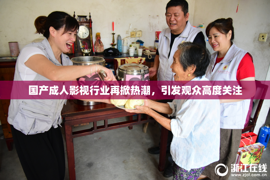 国产成人影视行业再掀热潮，引发观众高度关注