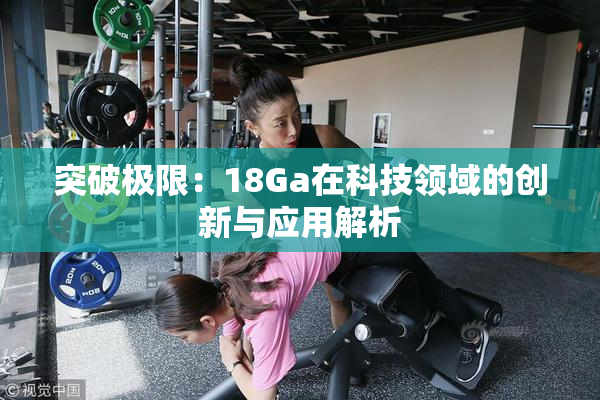 突破极限：18Ga在科技领域的创新与应用解析