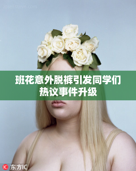 班花意外脱裤引发同学们热议事件升级