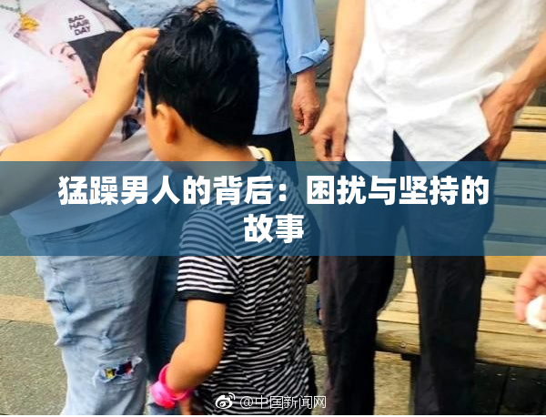猛躁男人的背后：困扰与坚持的故事