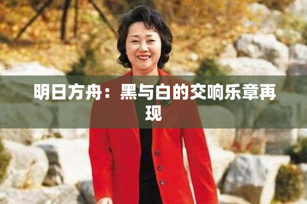 明日方舟：黑与白的交响乐章再现