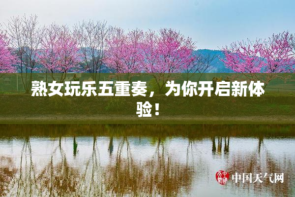 熟女玩乐五重奏，为你开启新体验！