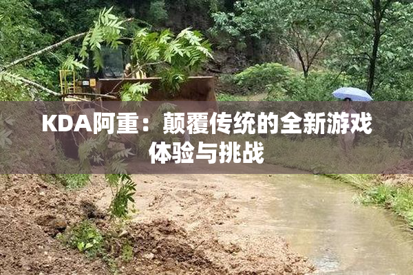 KDA阿重：颠覆传统的全新游戏体验与挑战