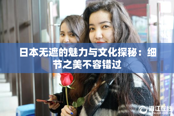 日本无遮的魅力与文化探秘：细节之美不容错过