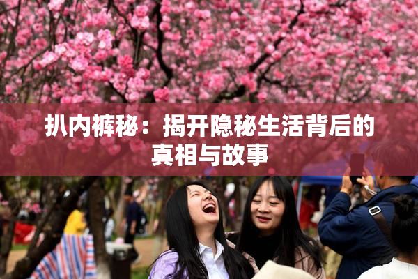 扒内裤秘：揭开隐秘生活背后的真相与故事