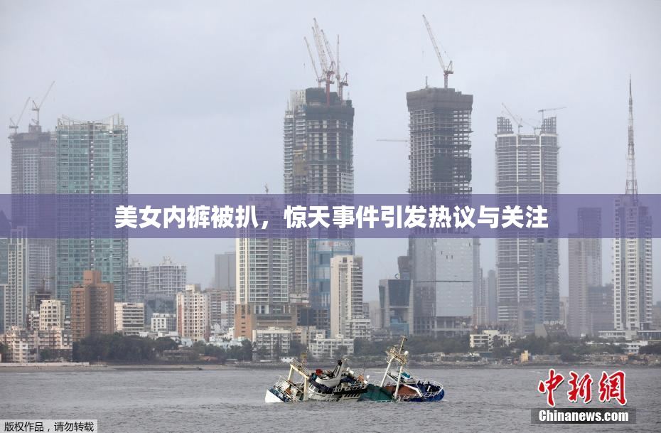 美女内裤被扒，惊天事件引发热议与关注