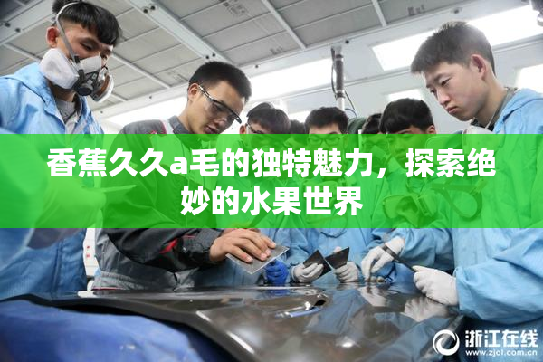香蕉久久a毛的独特魅力，探索绝妙的水果世界