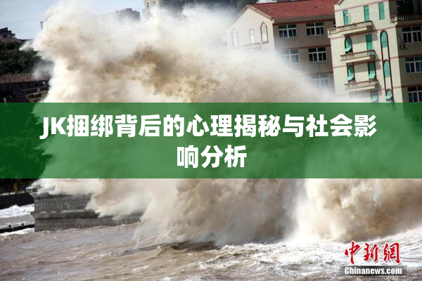 JK捆绑背后的心理揭秘与社会影响分析
