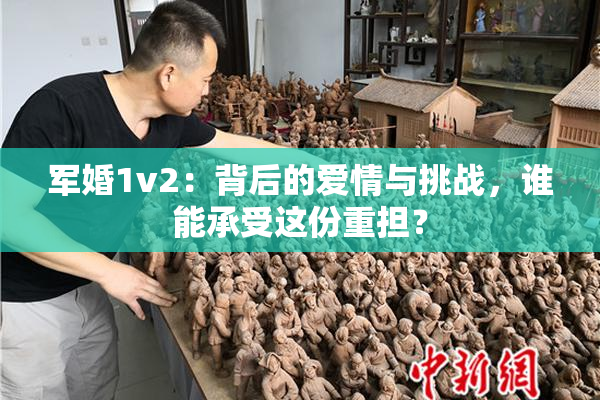 军婚1v2：背后的爱情与挑战，谁能承受这份重担？