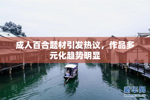成人百合题材引发热议，作品多元化趋势明显