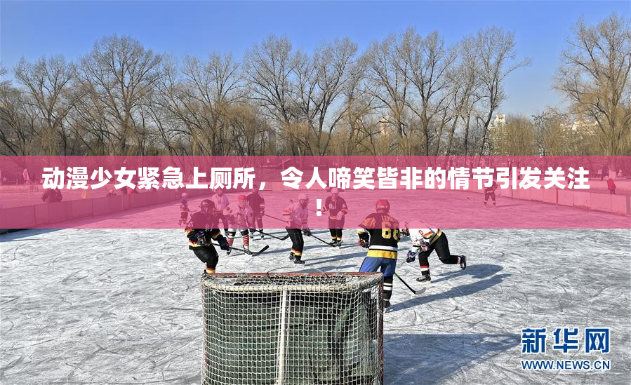 动漫少女紧急上厕所，令人啼笑皆非的情节引发关注！