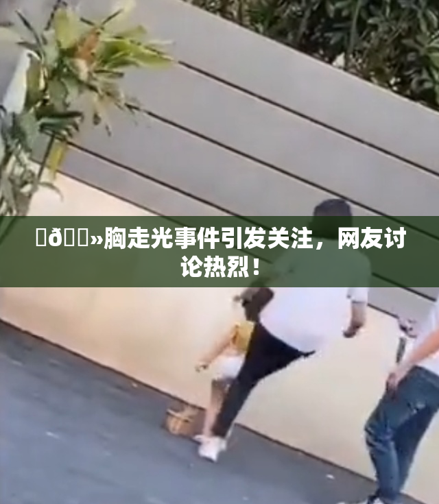 ‌🐻胸走光事件引发关注，网友讨论热烈！