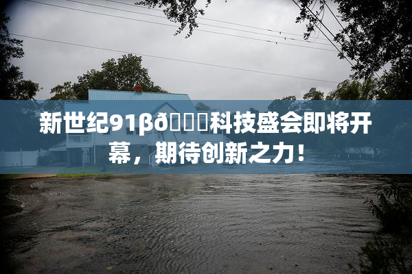新世纪91β🔞科技盛会即将开幕，期待创新之力！