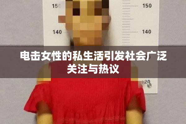电击女性的私生活引发社会广泛关注与热议