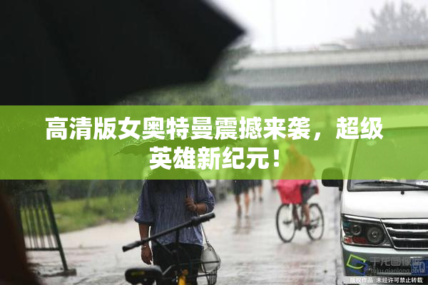 高清版女奥特曼震撼来袭，超级英雄新纪元！